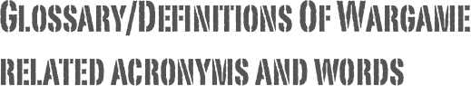 Glossary/Definitions Of Wargame related acronyms and words