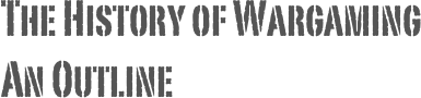 The History of Wargaming
An Outline